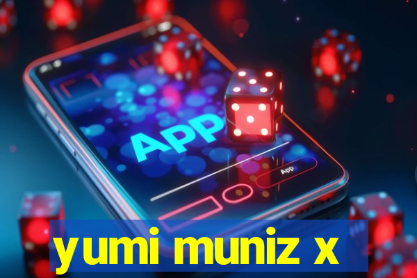 yumi muniz x